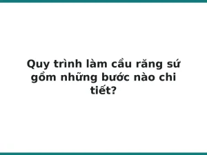 Quy trình làm cầu răng sứ gồm những bước nào chi tiết?