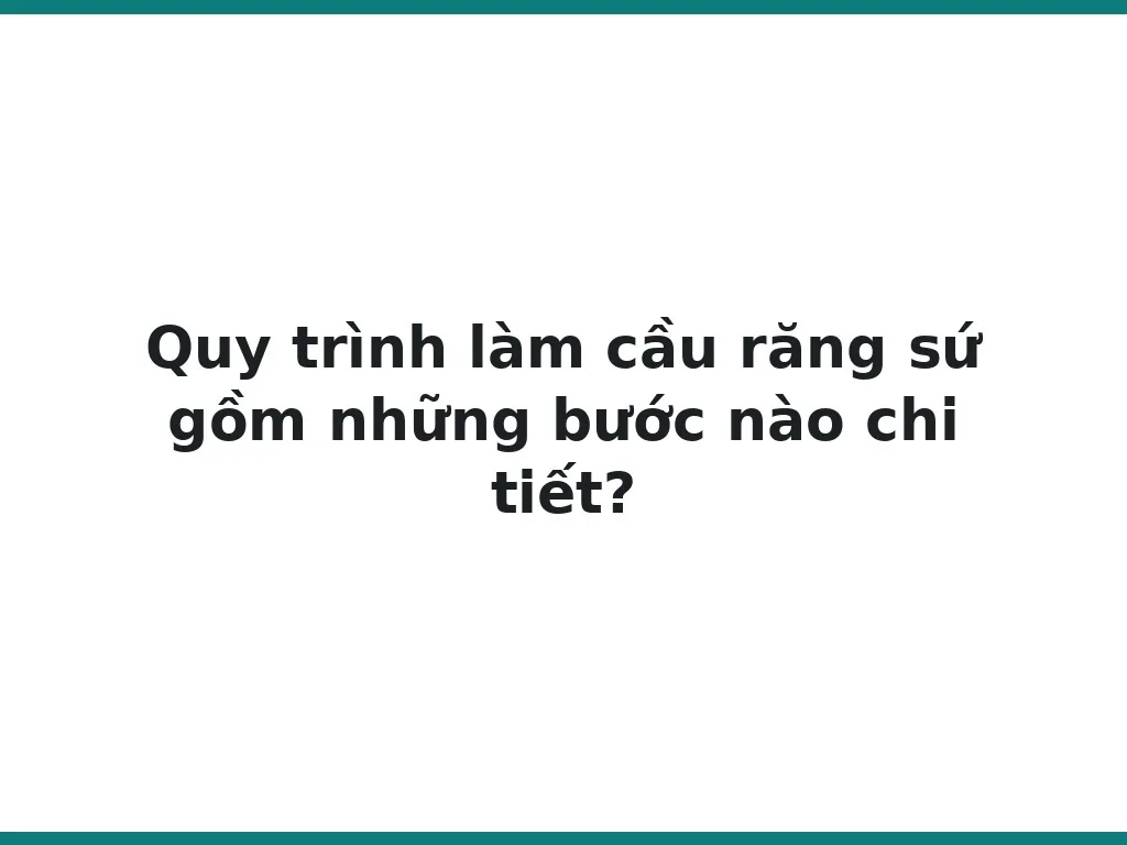 Quy trình làm cầu răng sứ gồm những bước nào chi tiết?