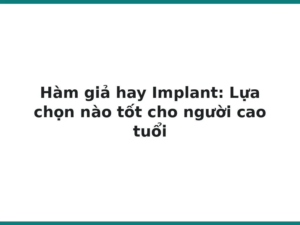 Hàm giả hay Implant: Lựa chọn nào tốt cho người cao tuổi