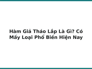 Hàm Giả Tháo Lắp Là Gì? Có Mấy Loại Phổ Biến Hiện Nay