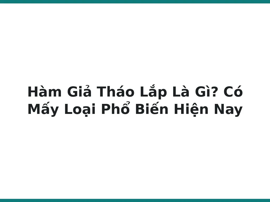 Hàm Giả Tháo Lắp Là Gì? Có Mấy Loại Phổ Biến Hiện Nay