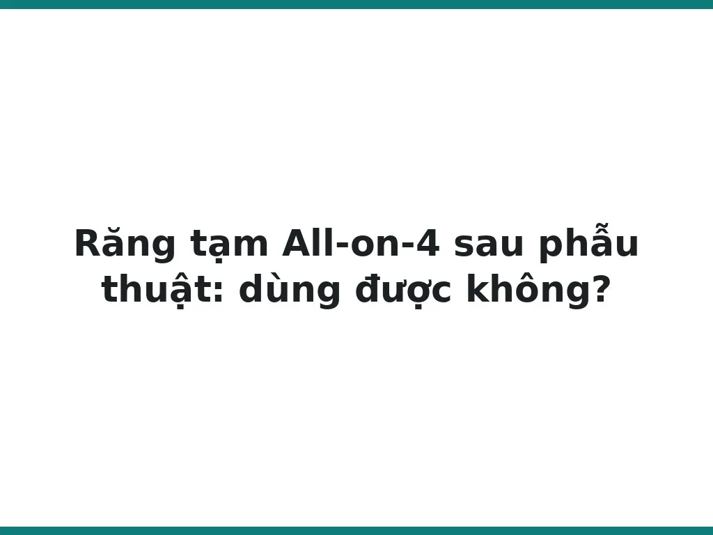 Răng tạm All-on-4 sau phẫu thuật: dùng được không?